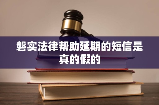 磐实法律帮助延期的短信是真的假的