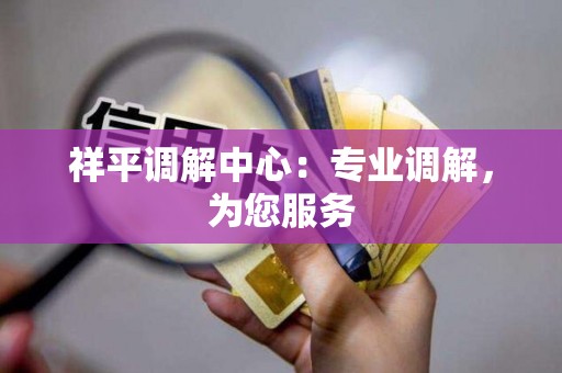 祥平调解中心:专业调解,为您服务