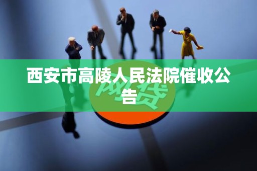 西安市高陵人民法院催收公告