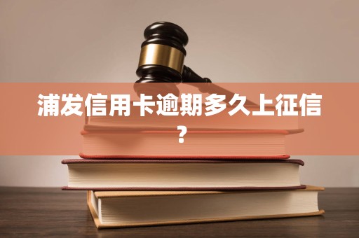 浦发信用卡逾期多久上征信？