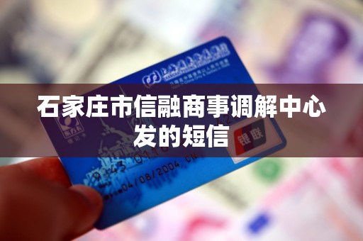 石家庄市信融商事调解中心发的短信