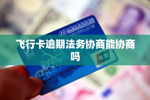 飞行卡逾期法务协商能协商吗