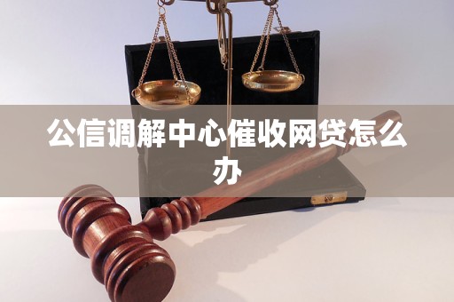 公信调解中心催收网贷怎么办