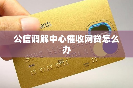 公信调解中心催收网贷怎么办