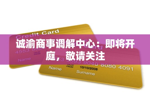 诚渝商事调解中心:即将开庭,敬请关注