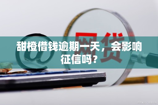 甜橙借钱逾期一天,会影响征信吗?