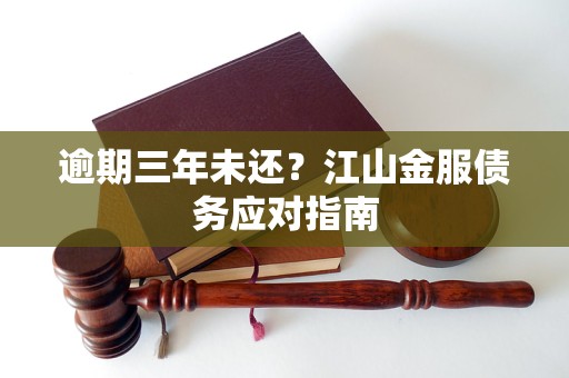 逾期三年未还?江山金服债务应对指南