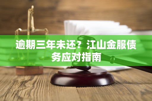 逾期三年未还?江山金服债务应对指南