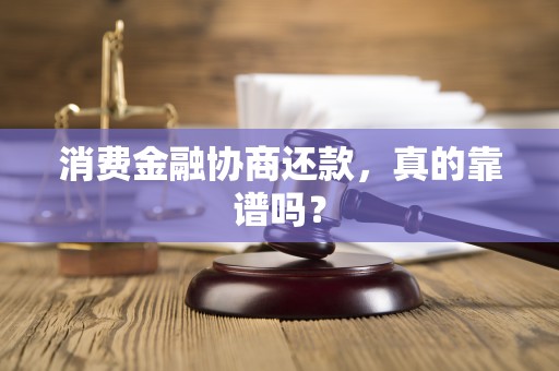 消费金融协商还款,真的靠谱吗?