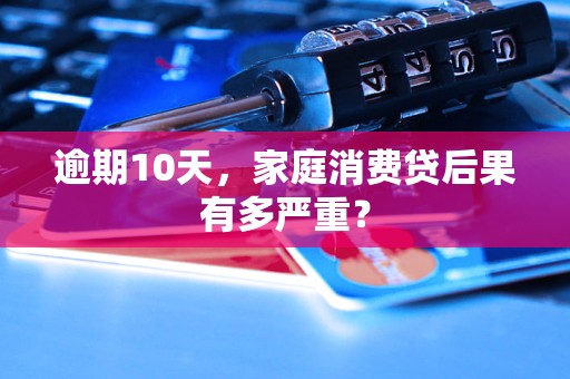逾期10天,家庭消费贷后果有多严重?