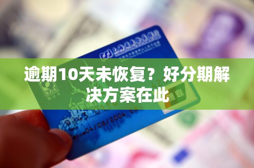 逾期10天未恢复?好分期解决方案在此
