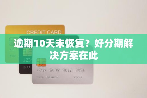 逾期10天未恢复?好分期解决方案在此