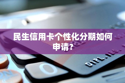 民生信用卡个性化分期如何申请?