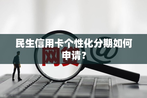 民生信用卡个性化分期如何申请?
