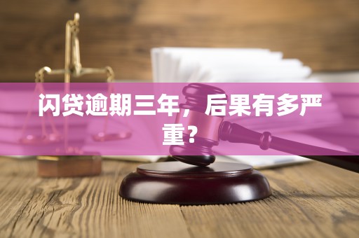 闪贷逾期三年,后果有多严重?