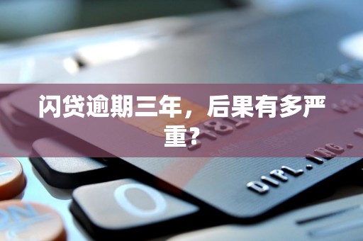 闪贷逾期三年,后果有多严重?