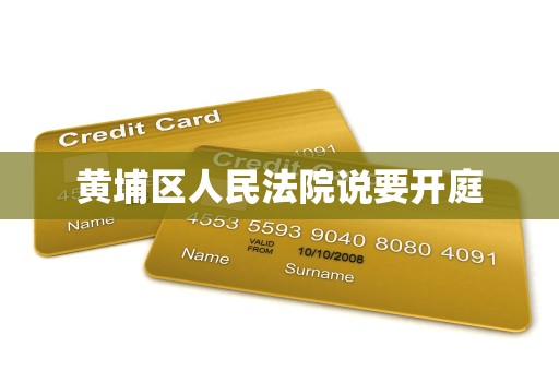 黄埔区人民法院说要开庭