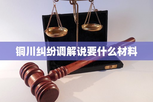铜川纠纷调解说要什么材料