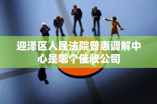 迎泽区人民法院普惠调解中心是哪个催收公司
