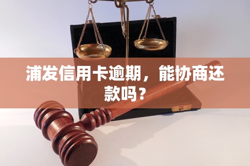 浦发信用卡逾期,能协商还款吗?