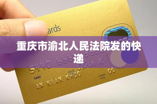 重庆市渝北人民法院发的快递