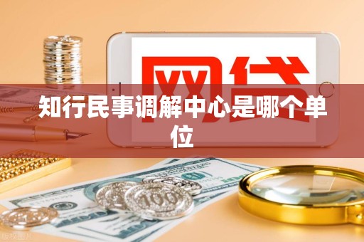 知行民事调解中心是哪个单位