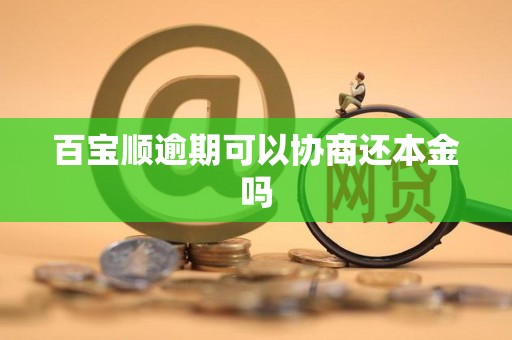百宝顺逾期可以协商还本金吗