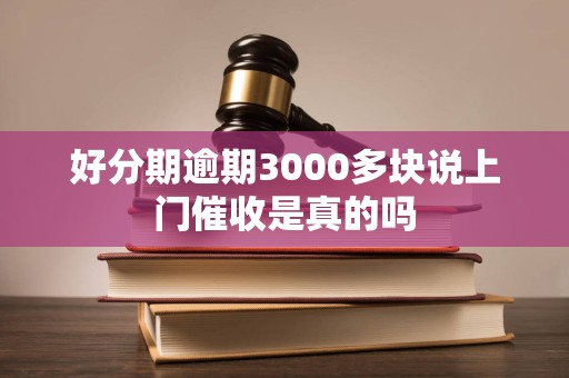 好分期逾期3000多块说上门催收是真的吗