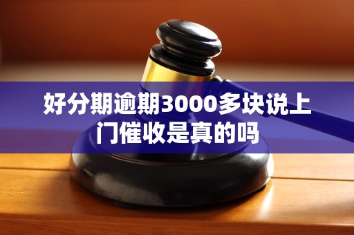 好分期逾期3000多块说上门催收是真的吗
