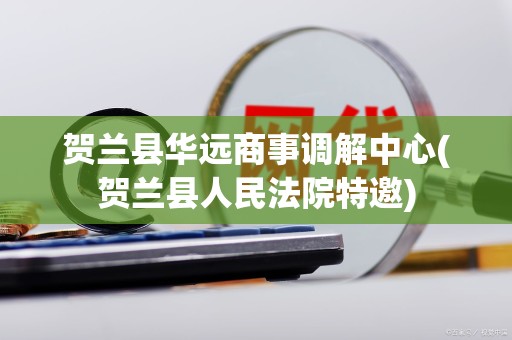 贺兰县华远商事调解中心(贺兰县人民法院特邀)