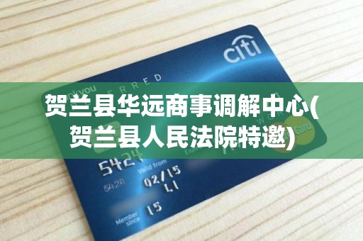 贺兰县华远商事调解中心(贺兰县人民法院特邀)