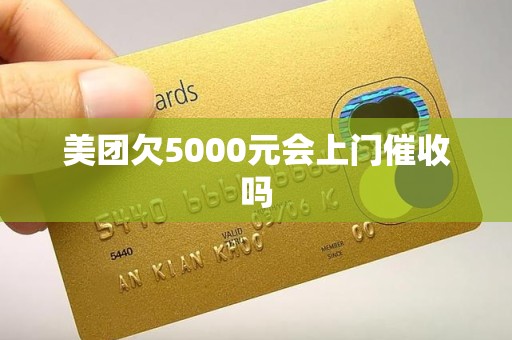 美团欠5000元会上门催收吗