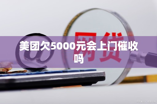 美团欠5000元会上门催收吗
