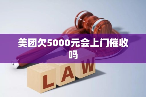 美团欠5000元会上门催收吗