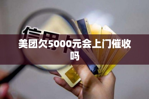 美团欠5000元会上门催收吗