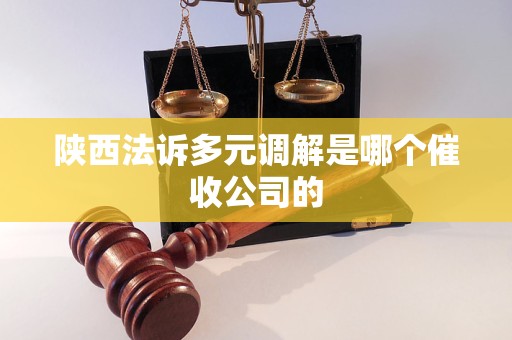 陕西法诉多元调解是哪个催收公司的