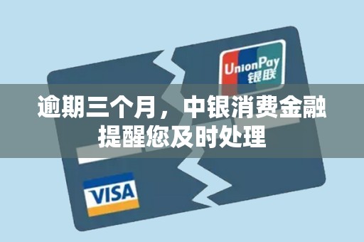 逾期三个月，中银消费金融提醒您及时处理