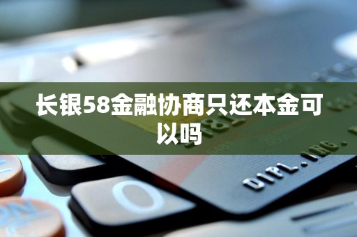 长银58金融协商只还本金可以吗