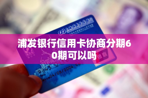 浦发银行信用卡协商分期60期可以吗