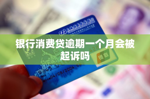 银行消费贷逾期一个月会被起诉吗