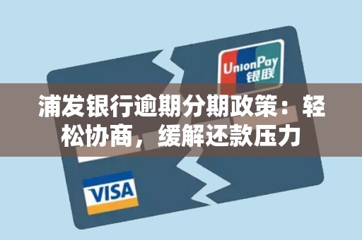 浦发银行逾期分期政策：轻松协商，缓解还款压力