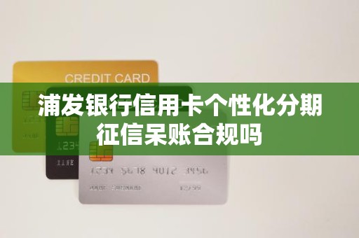 浦发银行信用卡个性化分期征信呆账合规吗
