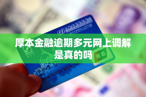 厚本金融逾期多元网上调解是真的吗