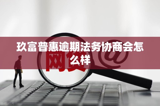 玖富普惠逾期法务协商会怎么样