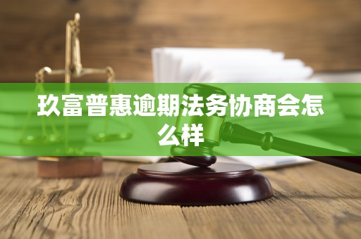 玖富普惠逾期法务协商会怎么样