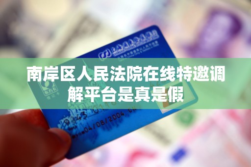 南岸区人民法院在线特邀调解平台是真是假