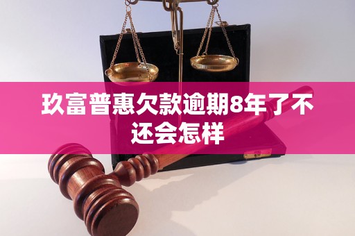 玖富普惠欠款逾期8年了不还会怎样