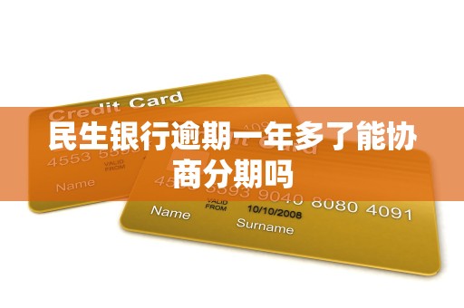 民生银行逾期一年多了能协商分期吗