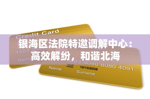 银海区法院特邀调解中心:高效解纷,和谐北海