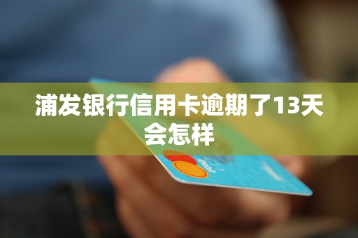 浦发银行信用卡逾期了13天会怎样